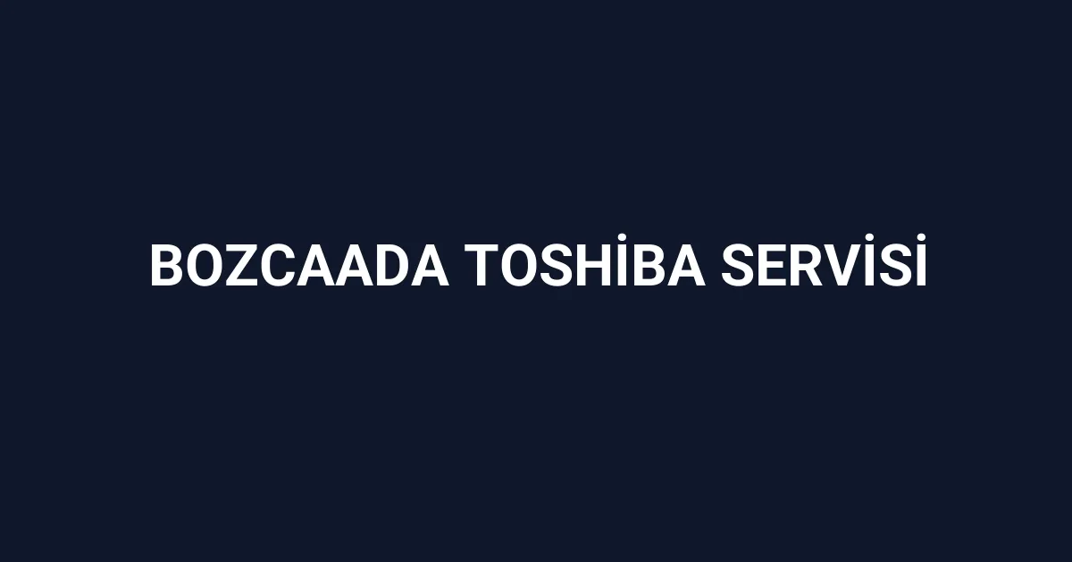 Bozcaada Toshiba Servisi